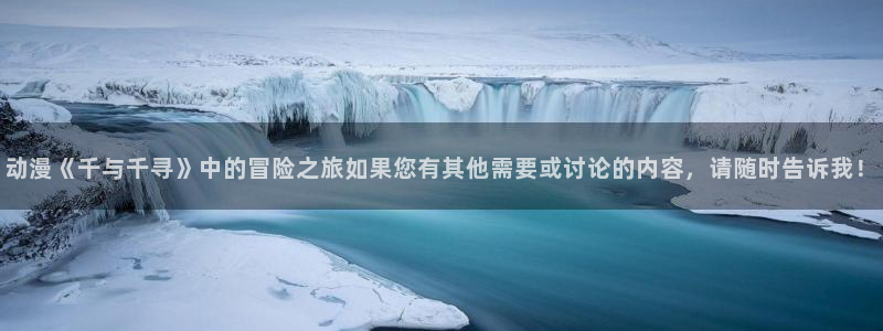 囧次元最新版本：动漫《千与千寻》中的冒险之旅如果您有其他需要或讨论的内容，请随时告诉我！