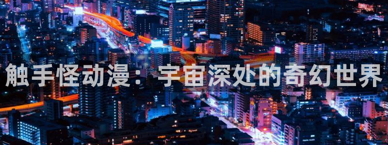 囧次元app入口：触手怪动漫：宇宙深处的奇幻世界