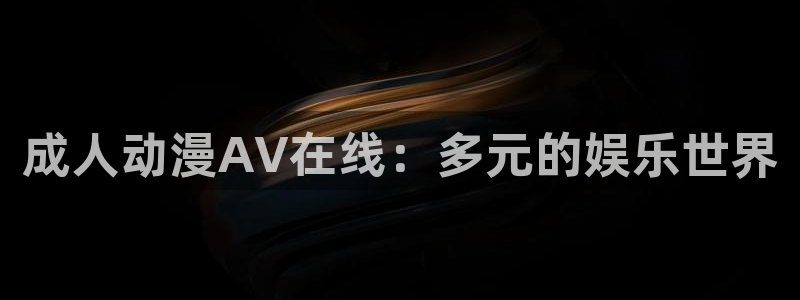 囧次元怎么用：成人动漫AV在线：多元的娱乐世界